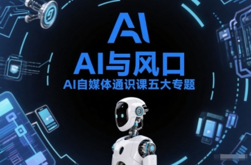 AI自媒体通识课五大专题，AI基础操作篇+AI生活娱乐篇+AI职场提效篇+AI自媒体实操篇+账号创作工具篇-鸿图网创