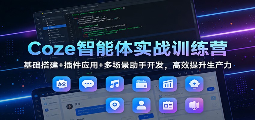 Coze智能体实战训练营：基础搭建+插件应用+多场景助手开发，高效提升生产力-鸿图网创