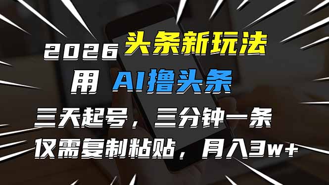 2026最新头条玩法，用AI撸头条，3天必起号，3分钟1条，只需要复制粘贴，简单月入3W+-鸿图网创