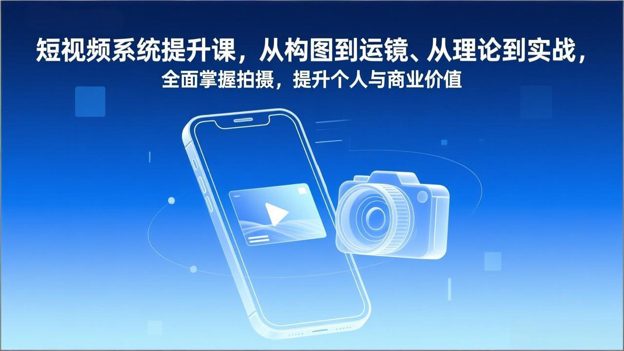 短视频系统提升课，从构图到运镜、从理论到实战，全面掌握拍摄，提升个人与商业价值-鸿图网创