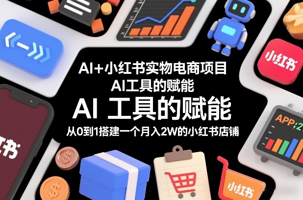 AI+小红书实物电商项目，AI工具的赋能，从0到1搭建一个月入2W的小红书店铺-鸿图网创