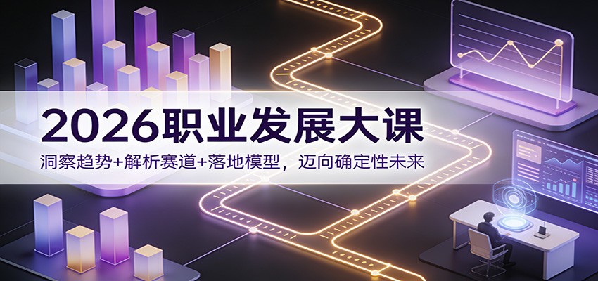 2026职业发展大课:洞察趋势+解析赛道+落地模型,迈向确定性未来-鸿图网创