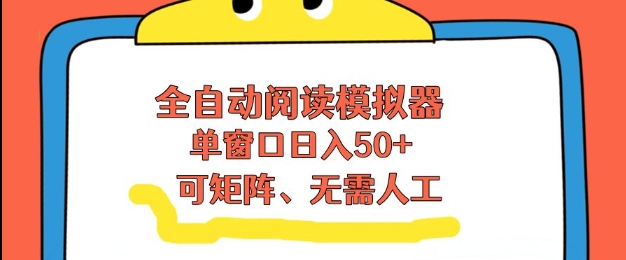 全自动阅读模拟器，单窗口50+靠高效流量获取收益，无需人工，可矩阵操作【揭秘】-鸿图网创