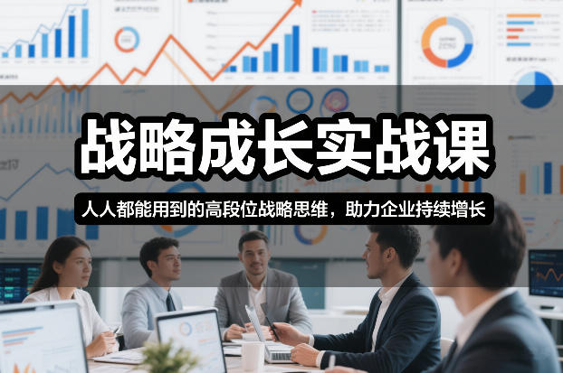 战略成长实战课，人人都能用到的高段位战略思维，助力企业持续增长-鸿图网创