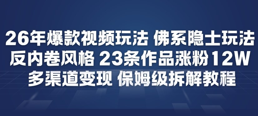 26年爆款短视频玩法，佛系隐士玩法，反内卷视频风格，23条作品涨粉12W，多渠道变现-鸿图网创