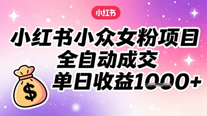 小红书小众女粉项目，全自动成交，单日收益多张-鸿图网创
