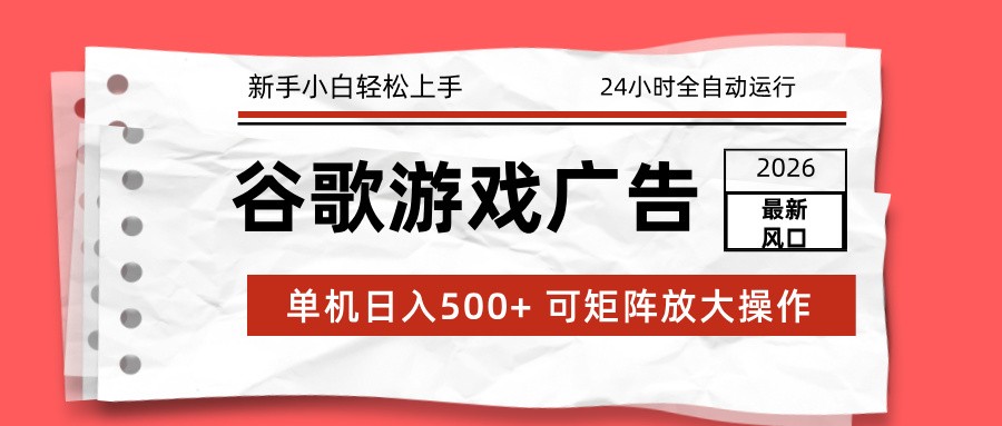2026最新谷歌游戏广告 单机日入500+ 24小时全自动运行，新手小白轻松玩转-鸿图网创