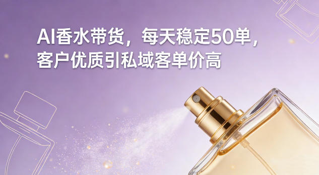 AI香水带货，每天稳定50单，客户优质引私域客单价高-鸿图网创
