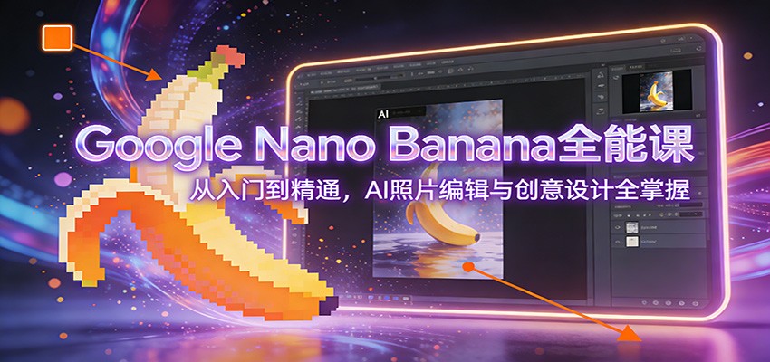 Google Nano Banana全能课：从入门到精通，AI照片编辑与创意设计全掌握-鸿图网创