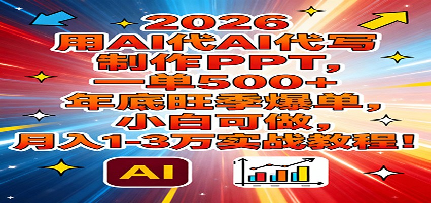2026用AI代写制作PPT，一单500+，年底旺季爆单，小白可做，月入1-3万实战教程-鸿图网创