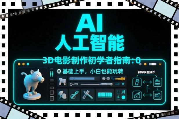 AI人工智能3D电影制作初学者指南：0基础上手，小白也能玩转-鸿图网创
