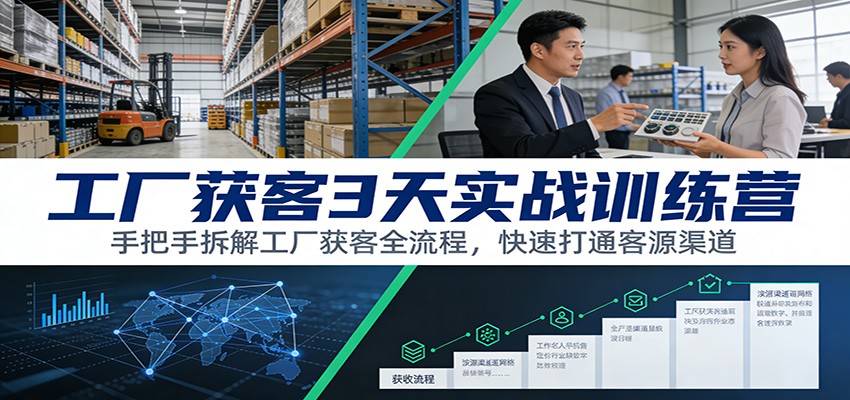 工厂获客3天实战训练营：手把手拆解工厂获客全流程，快速打通客源渠道-鸿图网创