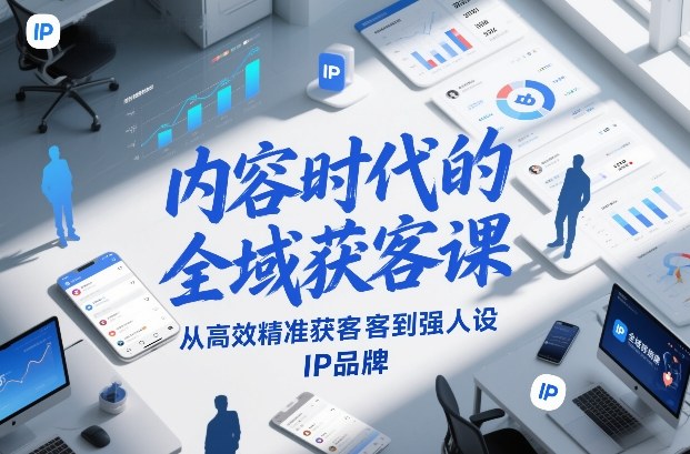 内容时代的全域获客课，从高效精准获客到强人设IP品牌-鸿图网创