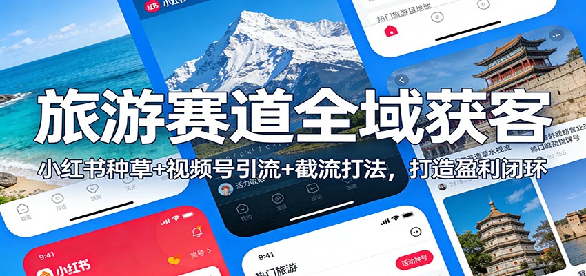 旅游赛道全域获客：小红书种草+视频号引流+截流打法，打造盈利闭环-鸿图网创