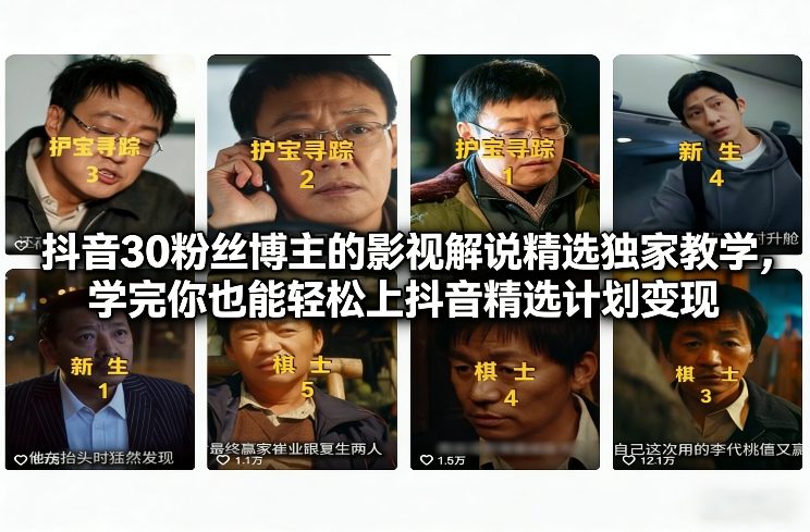 抖音30粉丝博主的影视解说精选独家教学,学完你也能轻松上抖音精选计划变现-鸿图网创