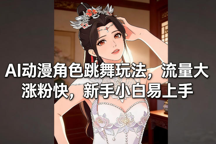 AI动漫角色跳舞玩法，流量大涨粉快，新手小白易上手-鸿图网创