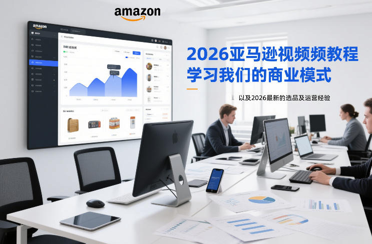 2026亚马逊视频教程，学习我们的商业模式，以及2026最新的选品及运营经验-鸿图网创