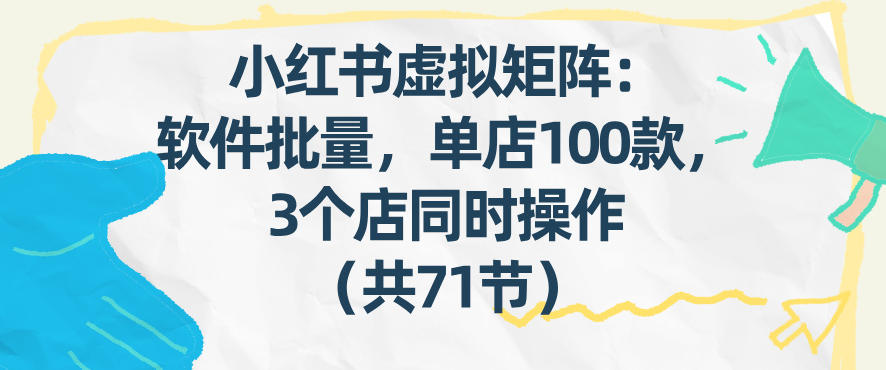 小红书虚拟矩阵：软件批量发笔记，单店100款，3个店同时操作(共71节)-鸿图网创