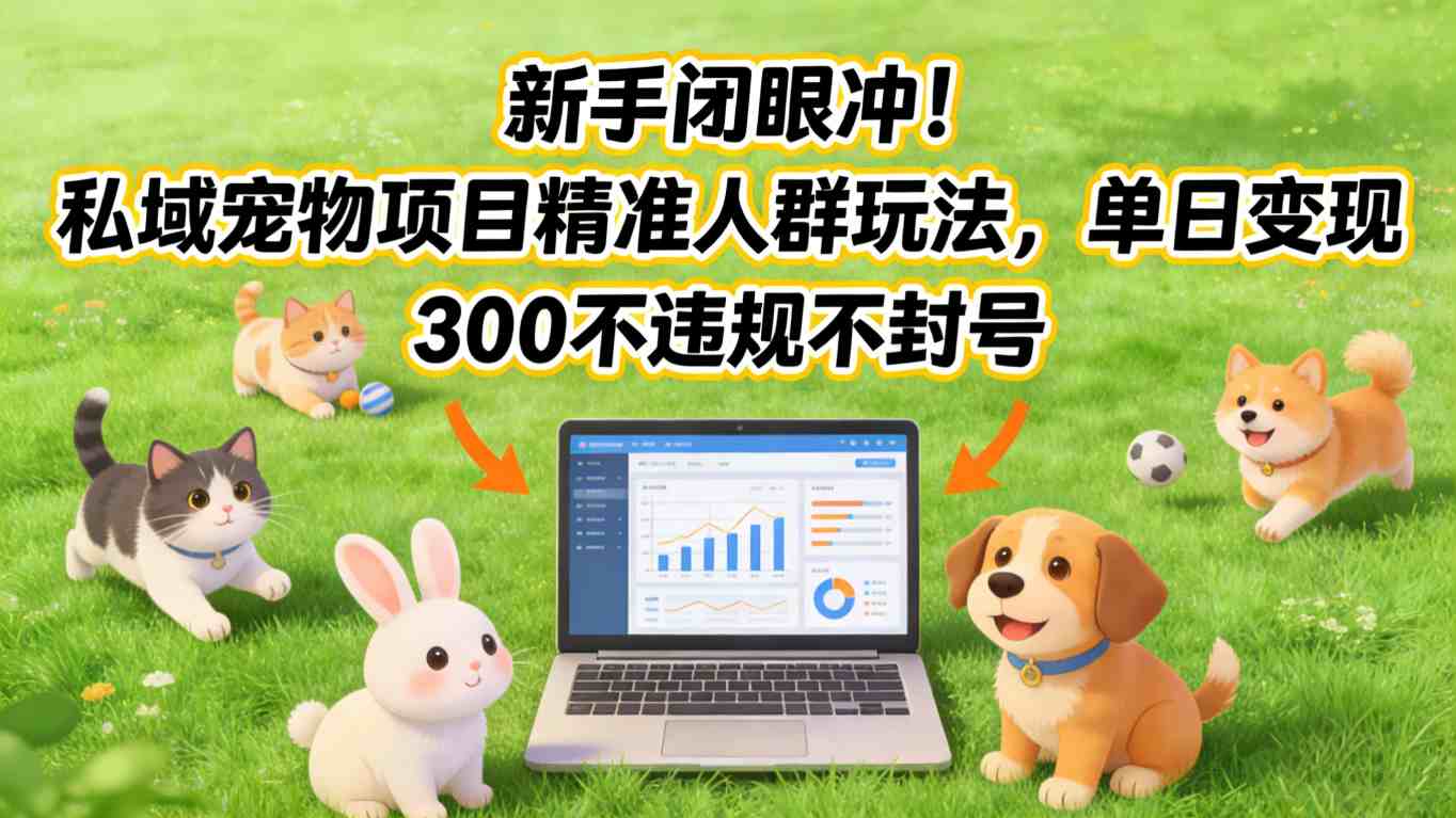 新手闭眼冲！私域宠物项目精准人群玩法，单日变现3张不违规不封号-鸿图网创