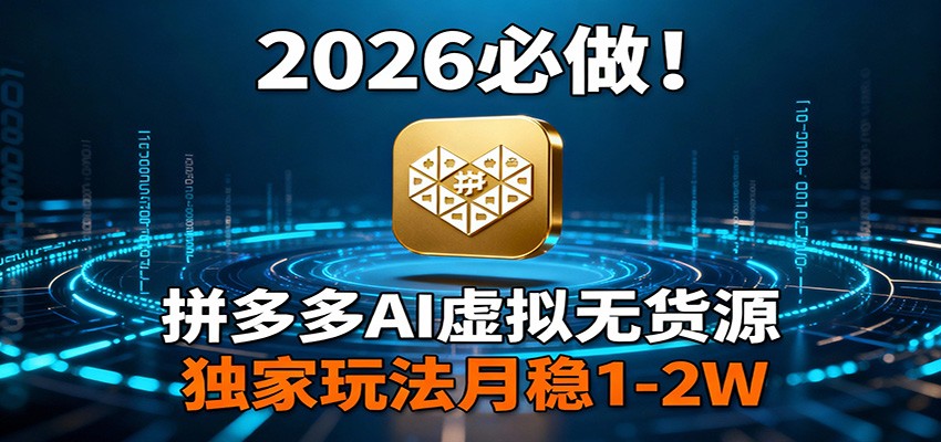 2026 必做！拼多多 AI 虚拟无货源，独家玩法月稳 1-2W-鸿图网创