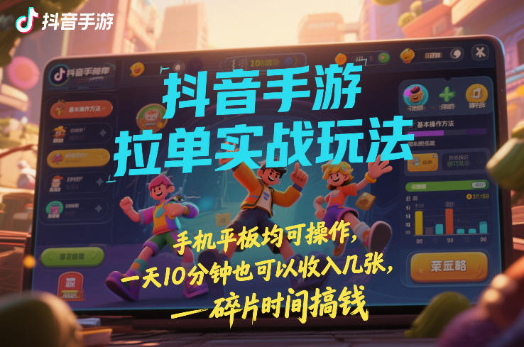 抖音手游拉单实战玩法，手机平板均可操作，一天10分钟也可以收入几张，碎片时间搞钱【揭秘】-鸿图网创