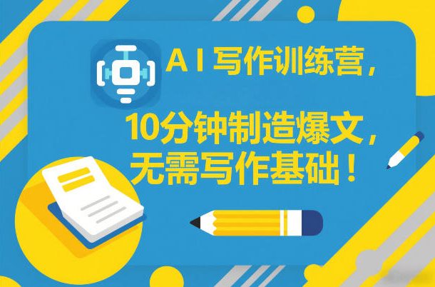 AI写作训练营，10分钟制造爆文，无需写作基础-鸿图网创