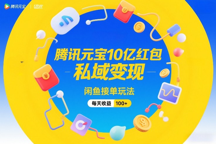 腾讯元宝10亿红包，私域变现，闲鱼接单玩法，每天收益100+-鸿图网创