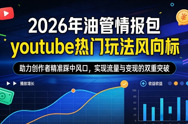 2026年油管情报包，youtube热门玩法风向标，助力创作者精准踩中风口，实现流量与变现的双重突破-鸿图网创