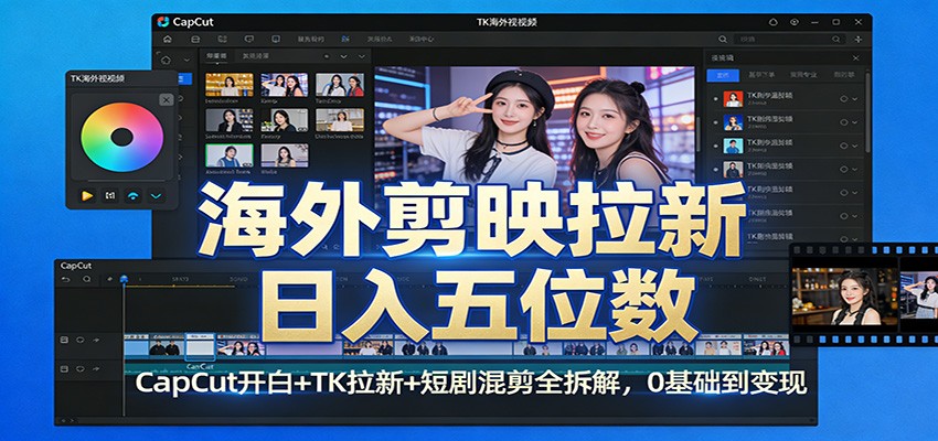 海外剪映拉新日入五位数：CapCut开白+TK拉新+短剧混剪全拆解，0基础到变现-鸿图网创