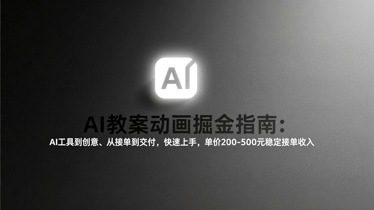 AI教案动画掘金指南：从工具到创意、从接单到交付，快速上手，单价200-500元稳定接单收入-鸿图网创