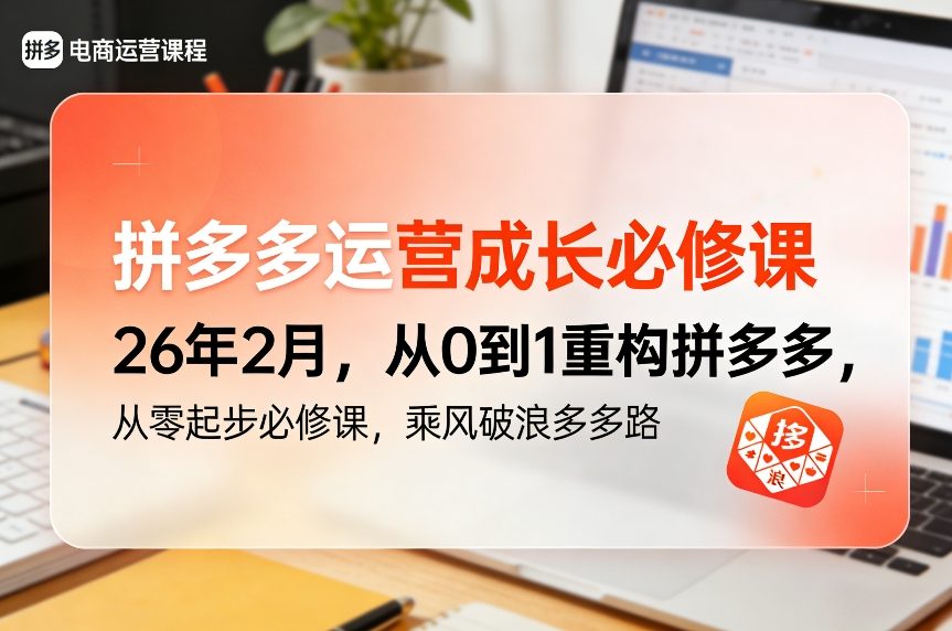 拼多多运营成长必修课26年2月，从0到1重构拼多多，从零起步必修课，乘风破浪多多路-鸿图网创