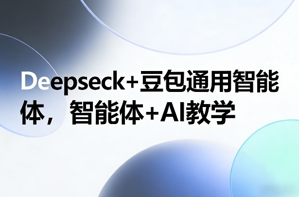 Deepseck+豆包通用智能体，智能体+AI教学-鸿图网创