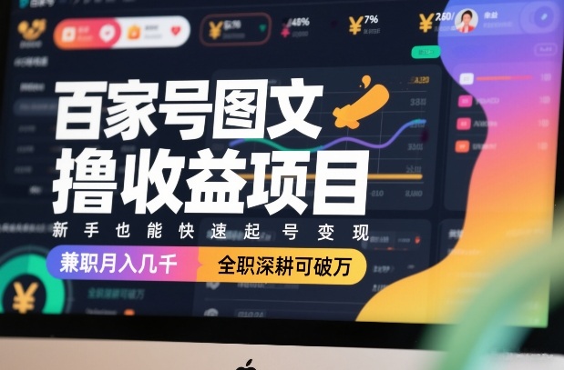 百家号图文撸收益项目，新手也能快速起号变现，兼职月入几千，全职深耕可破万-鸿图网创