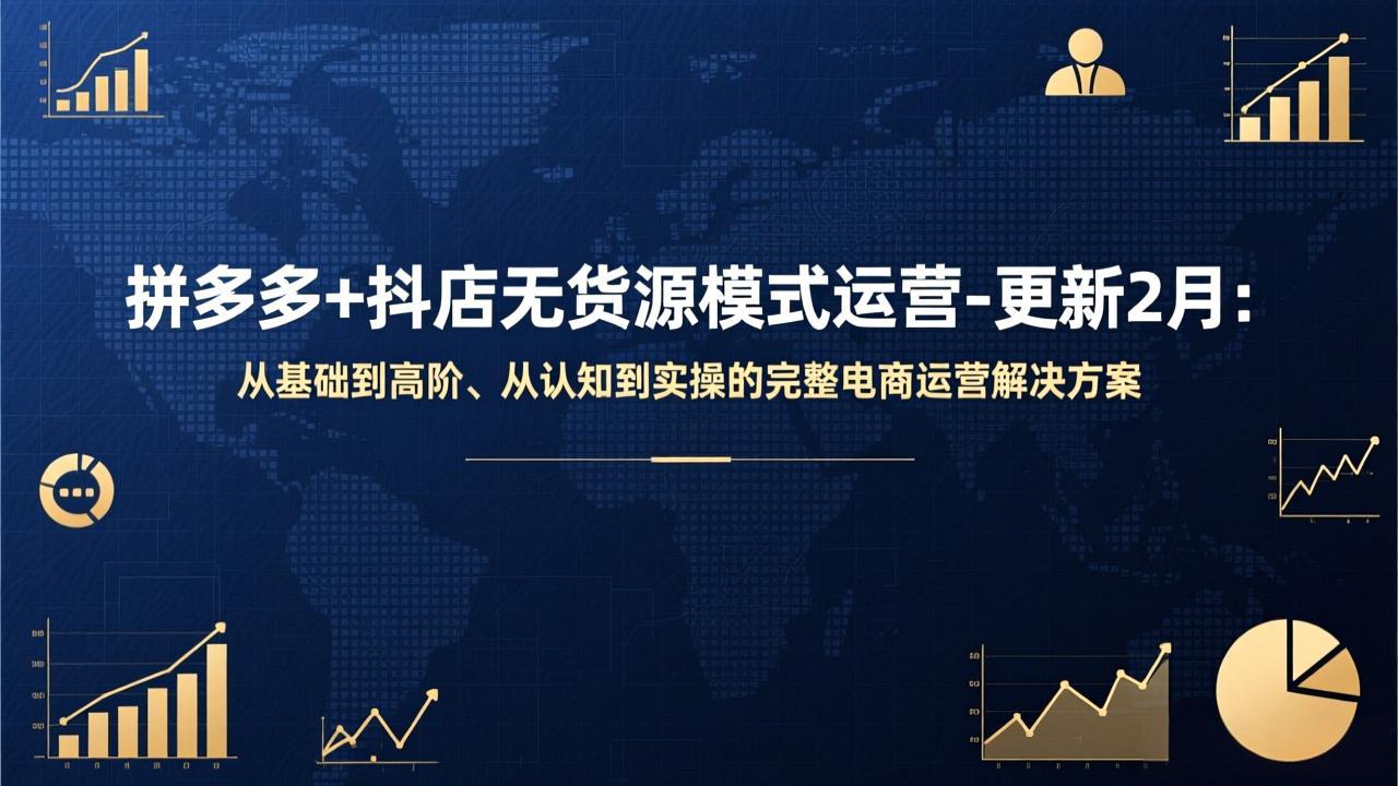 拼多多+抖店无货源模式运营-更新2月：从基础到高阶、从认知到实操的完整电商运营解决方案-鸿图网创