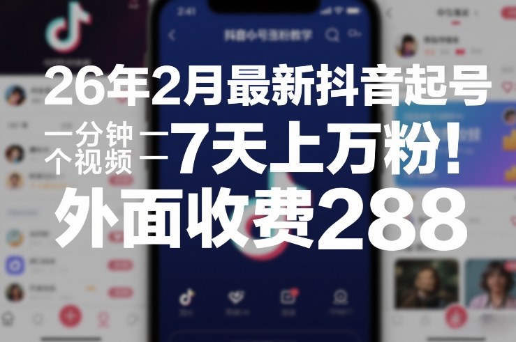 26年2月最新抖音起号涨粉教学，一分钟一个视频，7天上万粉，外面收费288-鸿图网创