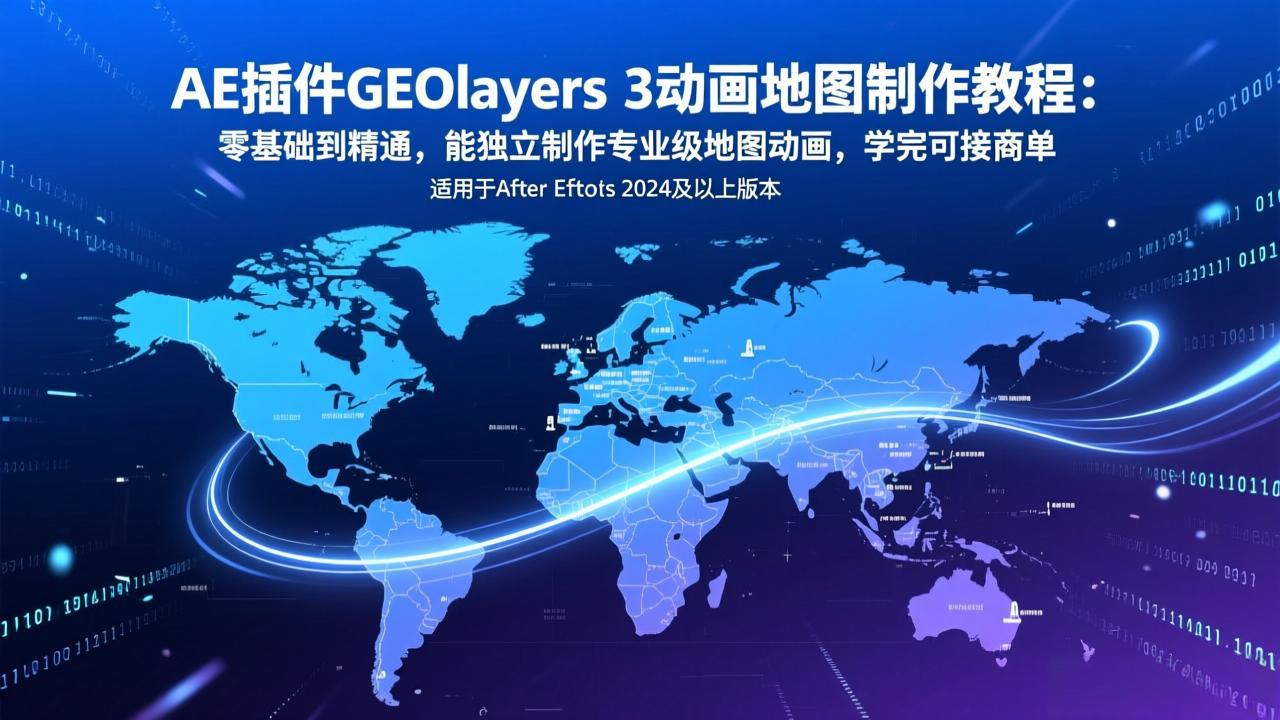 AE插件GEOlayers 3动画地图制作教程：零基础到精通，能独立制作专业级地图动画，学完可接商单-鸿图网创