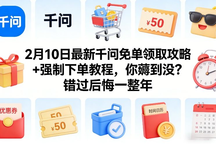 2月10日最新千问免单领取攻略+强制下单教程，你薅到没？错过后悔一整年-鸿图网创