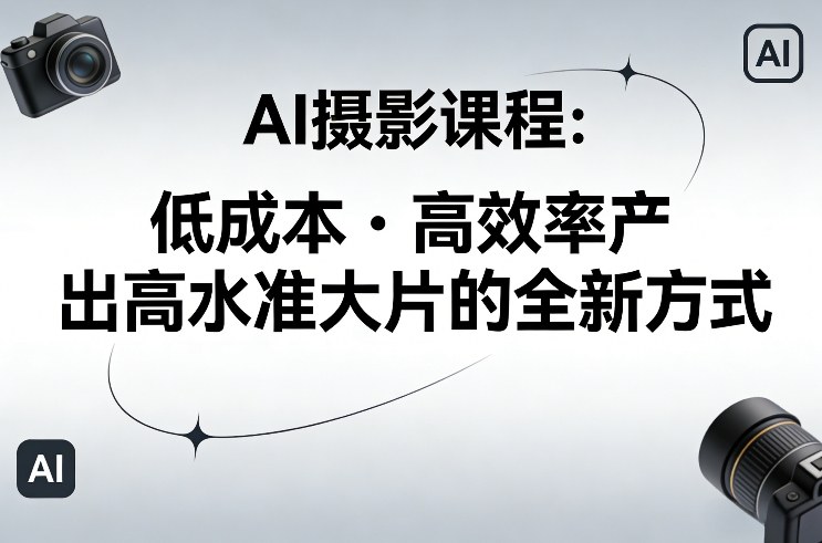 AI摄影课程，低成本高效率产出高水准大片的全新方式-鸿图网创