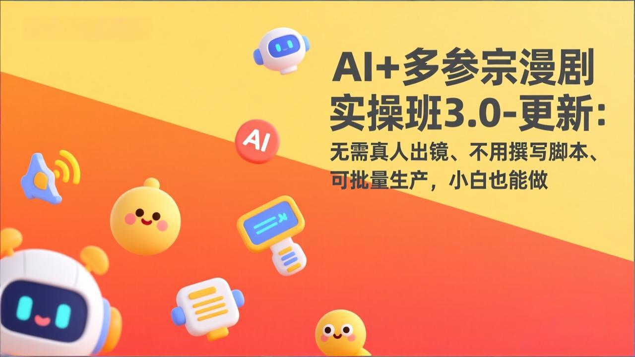 AI+多参宗漫剧实操班3.0-更新：无需真人出镜、不用撰写脚本、可批量生产，小白也能做-鸿图网创