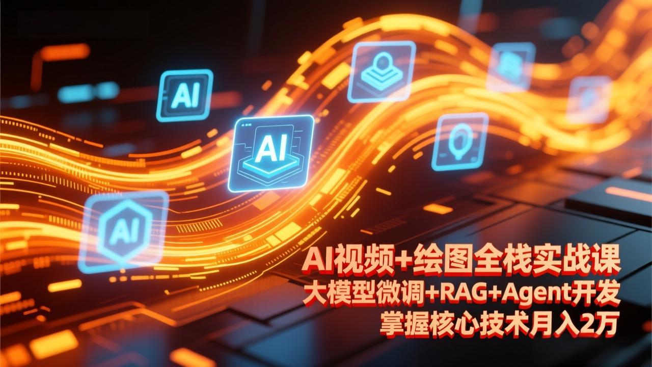 AI视频+绘图全栈实战课-更新，大模型微调+RAG+Agent开发，掌握核心技术月入2万-鸿图网创