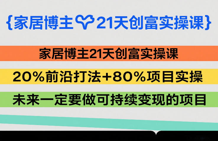 家居博主21天创富实操课,20%前沿打法+80%项目实操,未来一定要做可持续变现的项目-鸿图网创