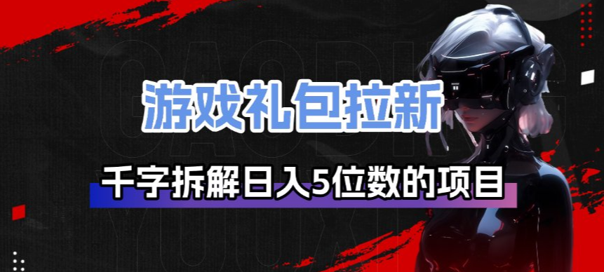 游戏礼包拉新_千字拆解日入5位数的项目逻辑-鸿图网创