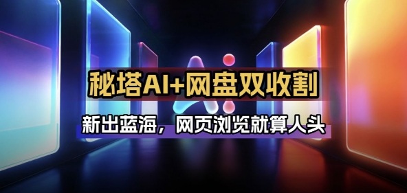 秘塔AI项目拆解_AI智能体配合网盘拉新项目双倍收割打法-鸿图网创