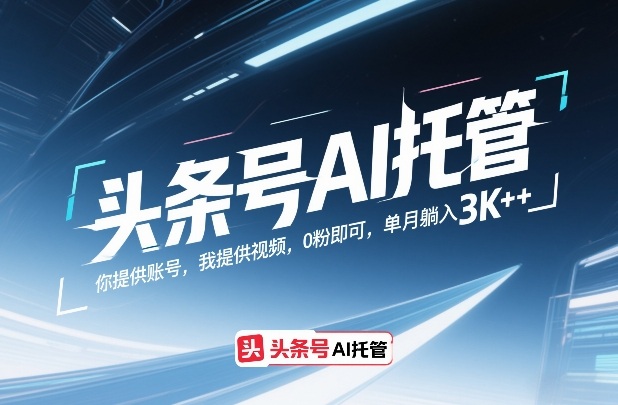 头条号AI托管，你提供账号，我提供视频，0粉即可，单月躺入3k+【揭秘】-鸿图网创