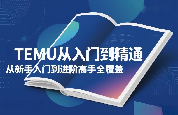 TEMU从入门到精通，从新手入门到进阶高手全覆盖-鸿图网创