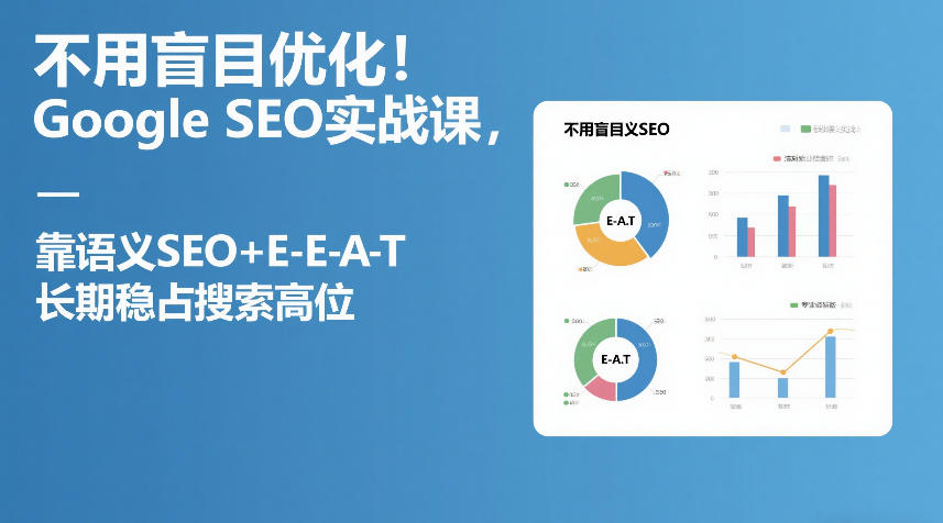 不用盲目优化！Google SEO实战课，靠语义SEO+E-E-A-T，长期稳占搜索高位-鸿图网创