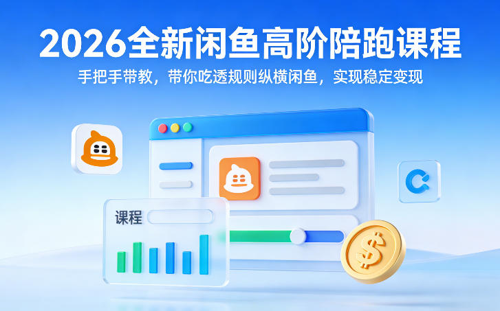 2026全新闲鱼高阶陪跑课程，手把手带教，带你吃透规则纵横闲鱼，实现稳定变现-鸿图网创