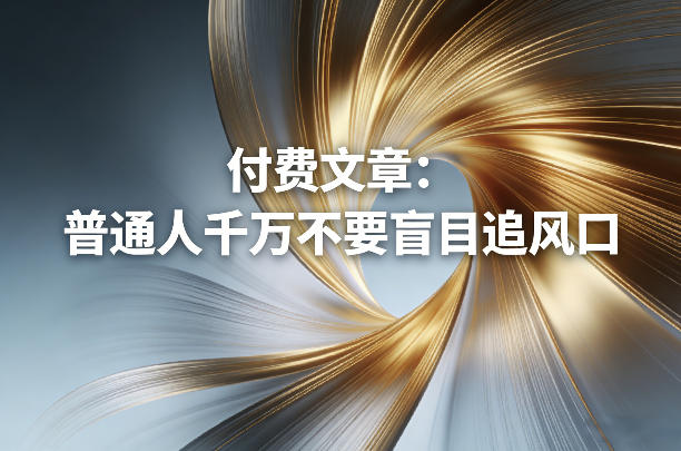 付费文章：普通人千万不要盲目追风口-鸿图网创