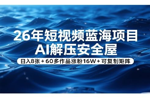 26年短视频蓝海项目，AI解压安全屋，日入8张+60多作品涨粉16W+可复制矩阵-鸿图网创