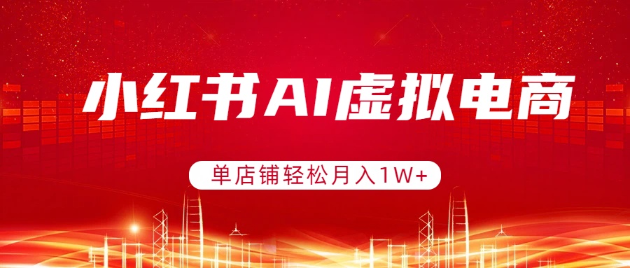 小红书AI虚拟电商，单店铺轻松月入1W+，可矩阵运营-鸿图网创
